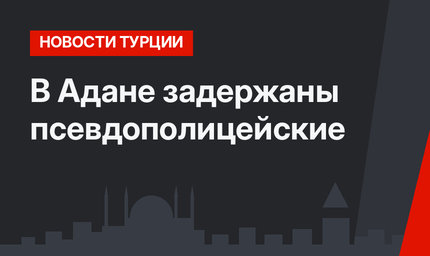В Адане задержаны псевдополицейские
