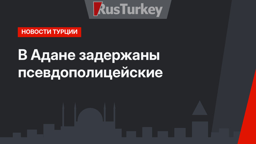 В Адане задержаны псевдополицейские