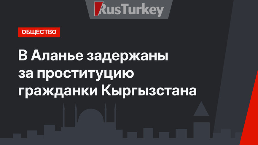 В Аланье задержаны за проституцию гражданки Кыргызстана