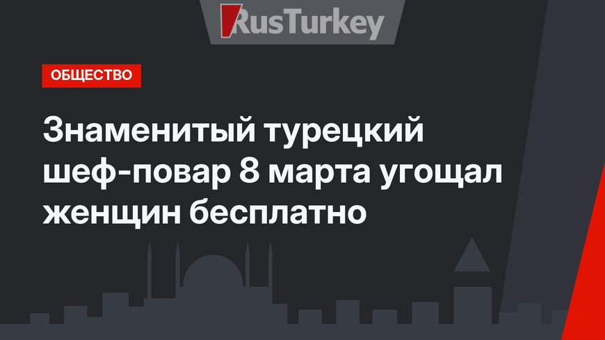 Знаменитый турецкий шеф-повар 8 марта угощал женщин бесплатно