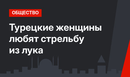 Турецкие женщины любят стрельбу из лука