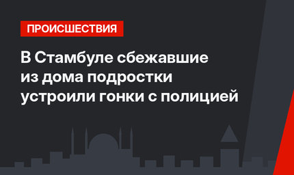 В Стамбуле сбежавшие из дома подростки устроили гонки с полицией