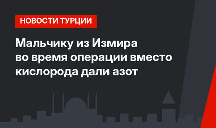 Мальчику из Измира во время операции вместо кислорода дали азот