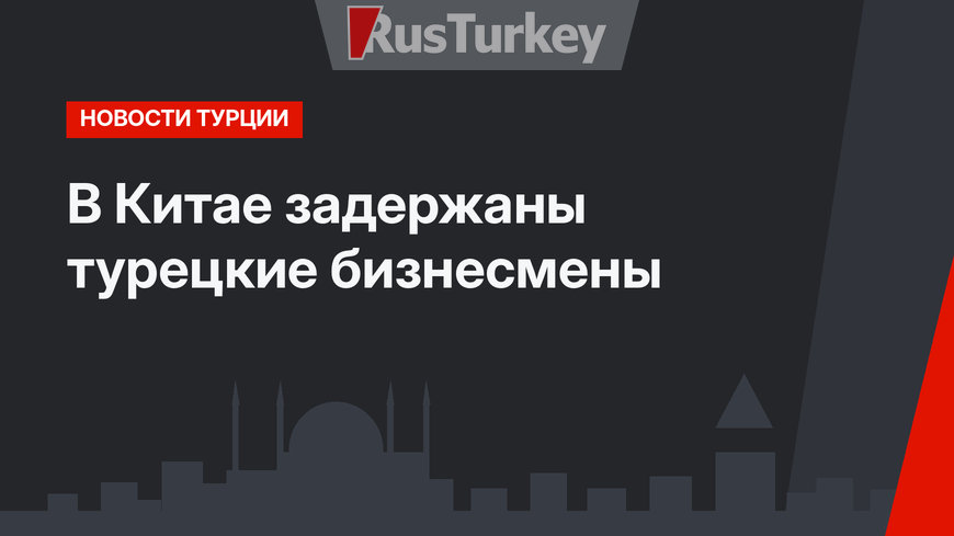 В Китае задержаны турецкие бизнесмены