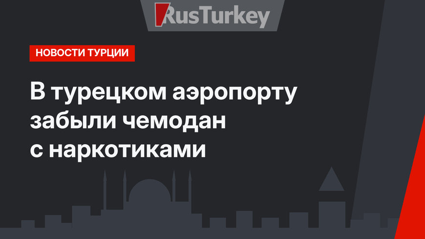 В турецком аэропорту забыли чемодан с наркотиками