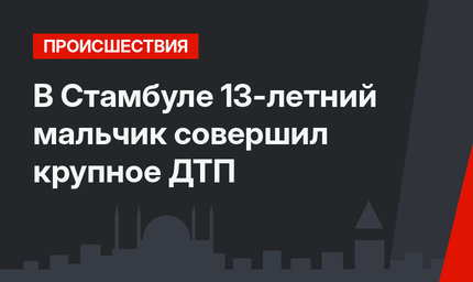 В Стамбуле 13-летний мальчик совершил крупное ДТП