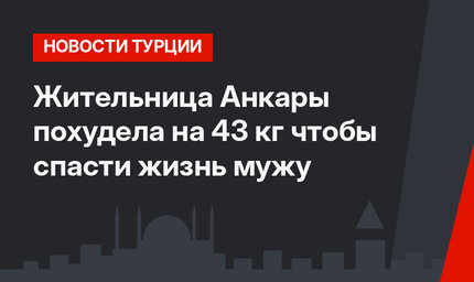 Жительница Анкары похудела на 43 кг чтобы спасти жизнь мужу