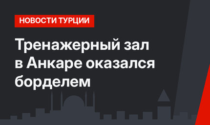 Тренажерный зал в Анкаре оказался борделем