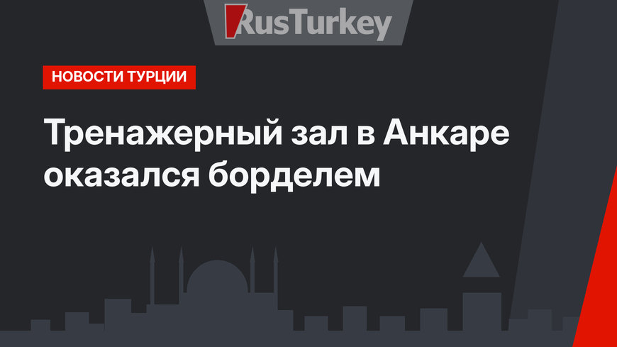Тренажерный зал в Анкаре оказался борделем