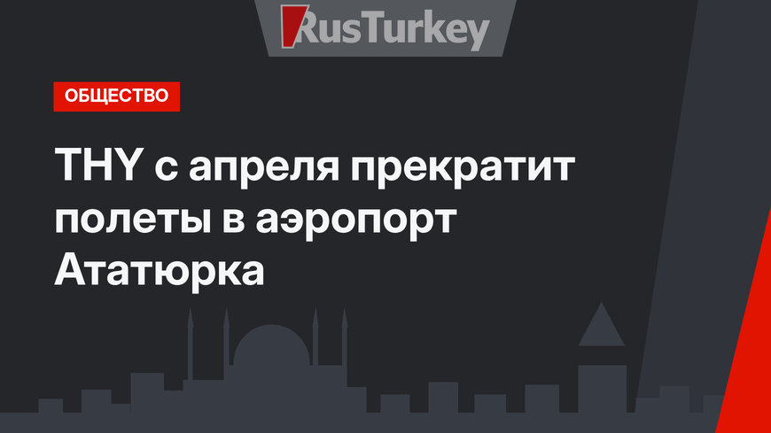 THY с апреля прекратит полеты в аэропорт Ататюрка