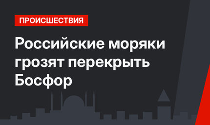 Российские моряки грозят перекрыть Босфор