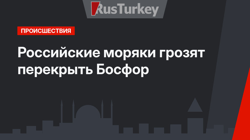 Российские моряки грозят перекрыть Босфор