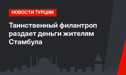 Таинственный филантроп раздает деньги жителям Стамбула