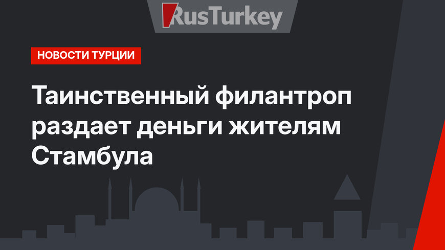 Таинственный филантроп раздает деньги жителям Стамбула
