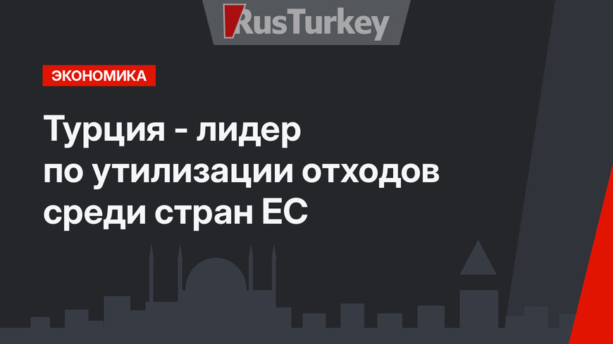 Турция - лидер по утилизации отходов среди стран ЕС