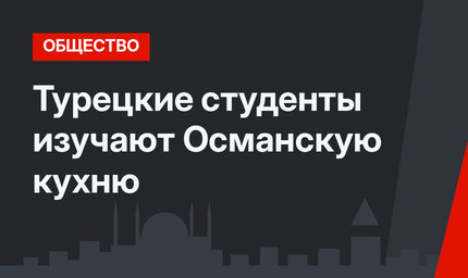 Турецкие студенты изучают Османскую кухню 