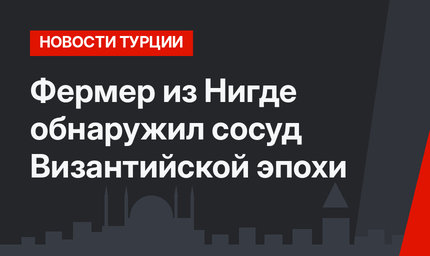 Фермер из Нигде обнаружил сосуд Византийской эпохи