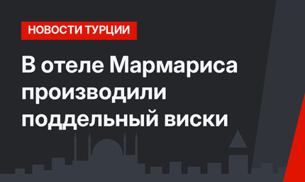 В отеле Мармариса производили поддельный виски