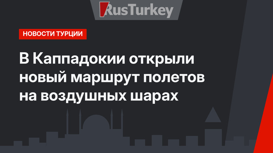 В Каппадокии открыли новый маршрут полетов на воздушных шарах 