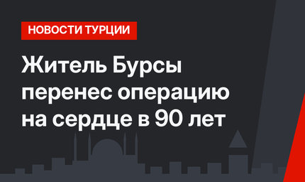 Житель Бурсы перенес операцию на сердце в 90 лет