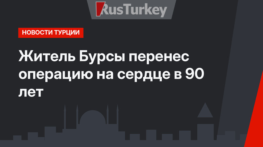 Житель Бурсы перенес операцию на сердце в 90 лет