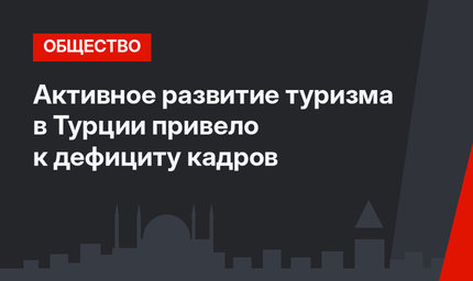 Активное развитие туризма в Турции привело к дефициту кадров