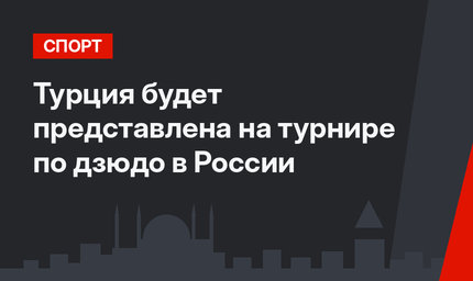 Турция будет представлена на турнире по дзюдо в России