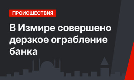 В Измире совершено дерзкое ограбление банка