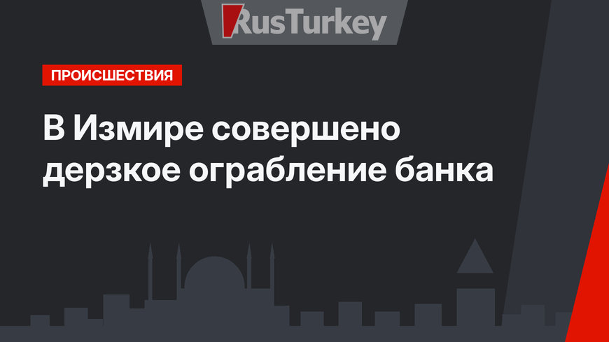 В Измире совершено дерзкое ограбление банка