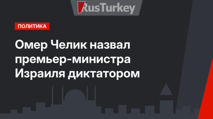 Омер Челик назвал премьер-министра Израиля диктатором