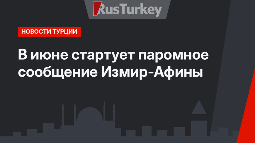 В июне стартует паромное сообщение Измир-Афины