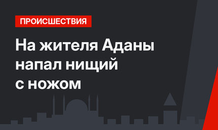 На жителя Аданы напал нищий с ножом