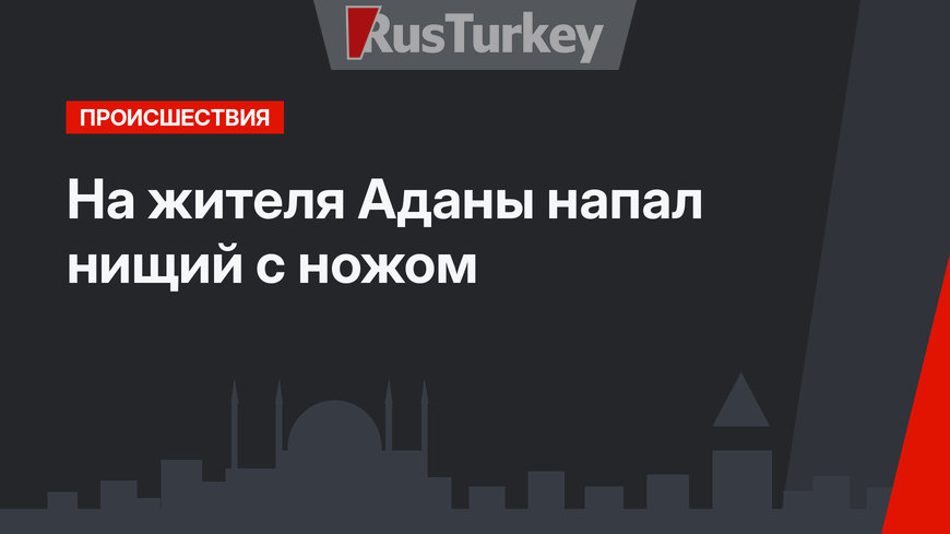 На жителя Аданы напал нищий с ножом