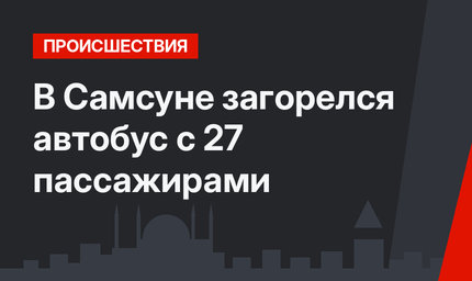 В Самсуне загорелся автобус с 27 пассажирами