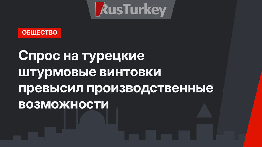 Спрос на турецкие штурмовые винтовки превысил производственные возможности