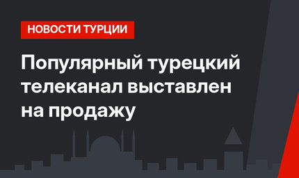 Популярный турецкий телеканал выставлен на продажу