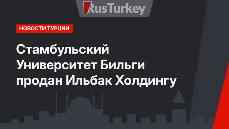Стамбульский Университет Бильги продан Ильбак Холдингу