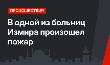 В одной из больниц Измира произошел пожар
