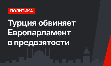 Турция обвиняет Европарламент в предвзятости