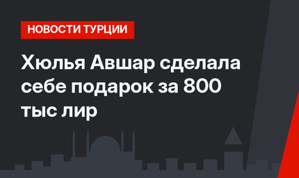 Хюлья Авшар сделала себе подарок за 800 тыс лир