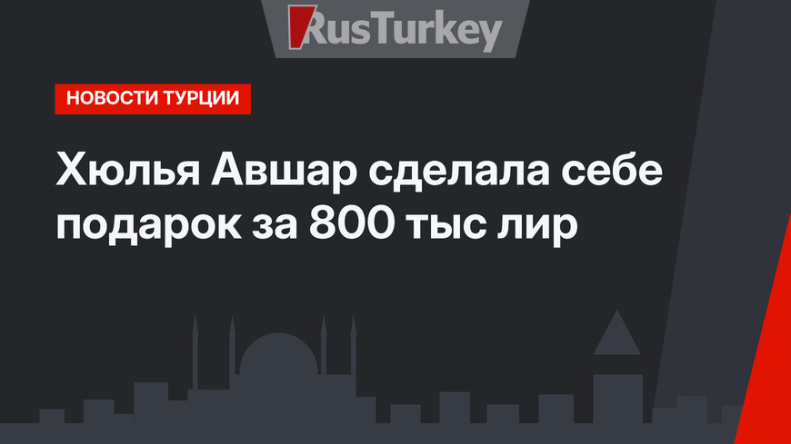 Хюлья Авшар сделала себе подарок за 800 тыс лир
