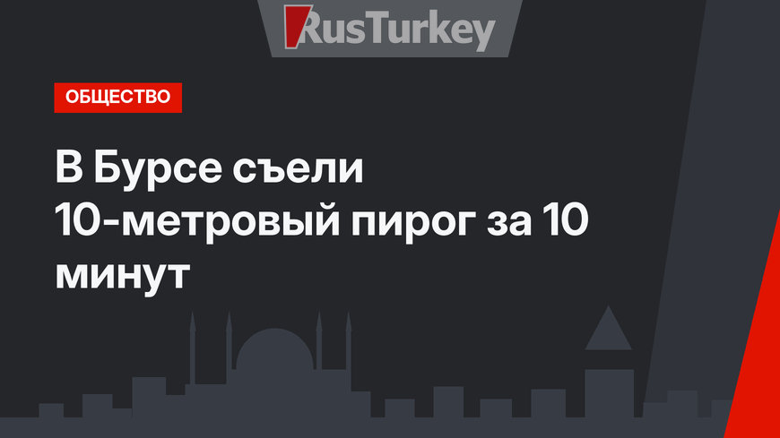 В Бурсе съели 10-метровый пирог за 10 минут 