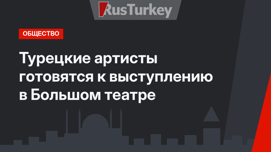Турецкие артисты готовятся к выступлению в Большом театре
