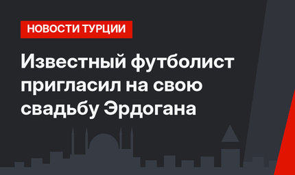 Известный футболист пригласил на свою свадьбу Эрдогана