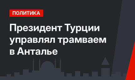 Президент Турции управлял трамваем в Анталье