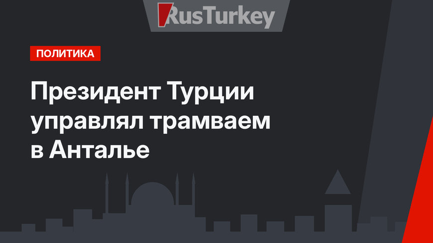 Президент Турции управлял трамваем в Анталье