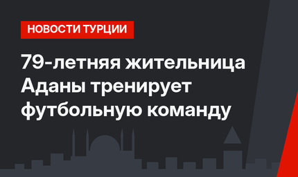 79-летняя жительница Аданы тренирует футбольную команду 