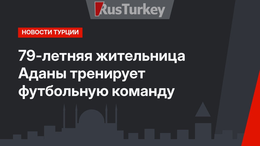 79-летняя жительница Аданы тренирует футбольную команду 