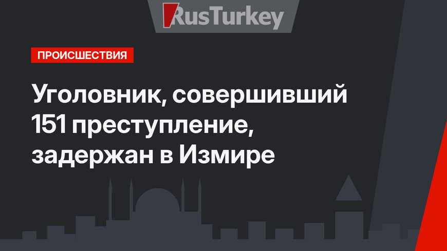 Уголовник, совершивший 151 преступление, задержан в Измире