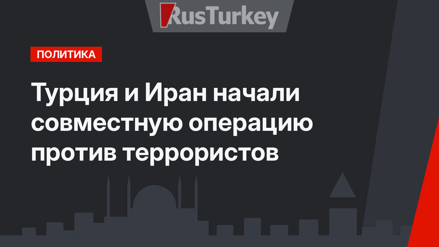 Турция и Иран начали совместную операцию против террористов